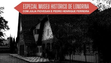 Oficina de Criação de Podcasts: ouça o especial Museu Histórico de Londrina